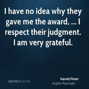 Harold Pinter - I have no idea why they gave me the award, ... I ...