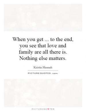 ... and family are all there is. Nothing else matters. Picture Quote #1