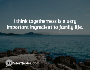 think togetherness is a very important ingredient to family life.