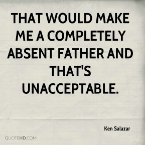 Ken Salazar - That would make me a completely absent father and that's ...