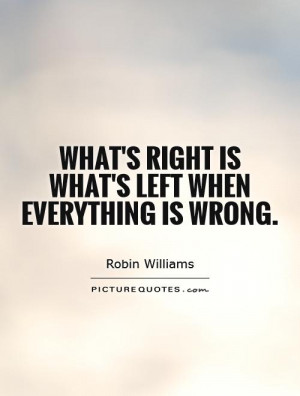 What's right is what's left when everything is wrong. Picture Quote #1