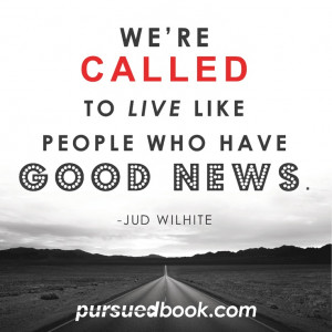 ... live like people who have GOOD NEWS. ~Jud Wilhite #pursuedbook #grace