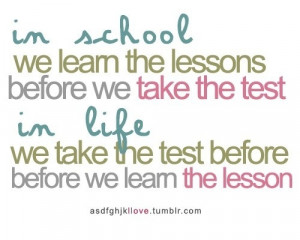 ... take the test. In life, we take the test before we learn the lesson