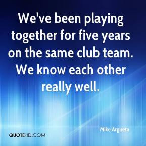 Mike Argueta - We've been playing together for five years on the same ...