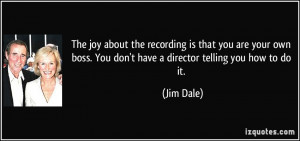 joy about the recording is that you are your own boss You don 39 t