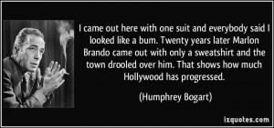 ... him. That shows how much Hollywood has progressed. - Humphrey Bogart