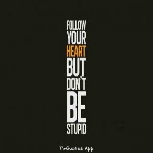 Follow your heart. But don't be stupid.