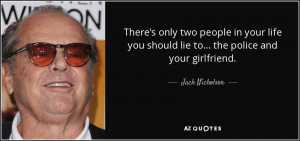 ... you should lie to... the police and your girlfriend. - Jack Nicholson