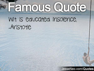Wit is educated insolence. -Aristotle