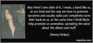 ... somewhat, spreading the word about the album and stuff. - Kenny Hickey