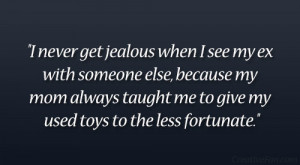 never get jealous when I see my ex with someone else, because my mom ...