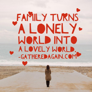 Family turns a lonely world into a lovely world.