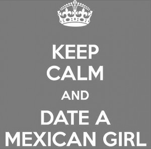 Keep calm and date a Mexican girl