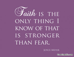 ... Is The Only Thing I Know Of That Is Stronger Than Fear - Faith Quote