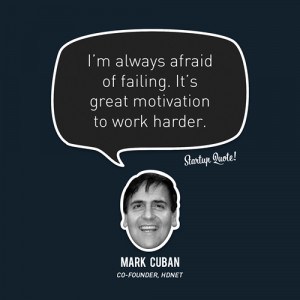 ... afraid of failing. It’s great motivation to work harder.- Mark Cuban