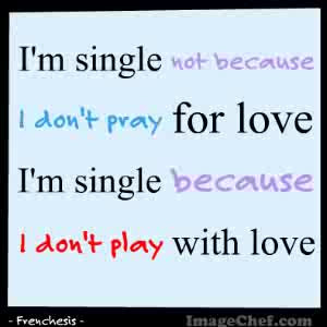 single not because i don t pray for love i m single because i don ...