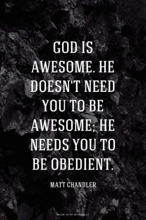 God is awesome. He doesn't need you to be awesome; He needs you to be ...