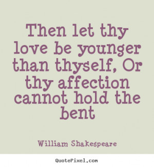 Love quotes - Then let thy love be younger than thyself,..