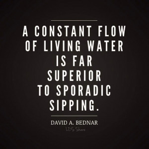constant flow of living water is far superior to sporadic sipping ...