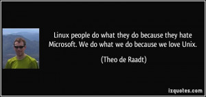 Linux people do what they do because they hate Microsoft. We do what ...