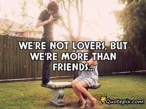 Quotes Friends Not Lovers ~ We're not lovers, but we're more than ...