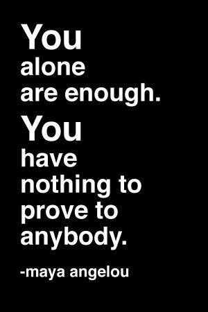are enough. You have nothing to prove to anybody. -Maya Angelou #quote ...