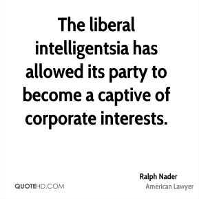 Ralph Nader - The liberal intelligentsia has allowed its party to ...