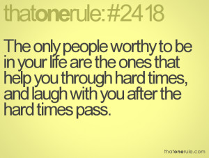 The only people worthy to be in your life are the ones that help you ...