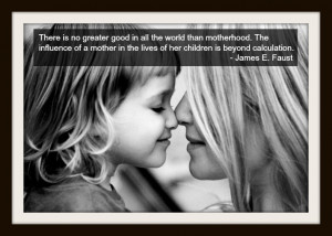 good in all the world than motherhood. The influence of a mother ...