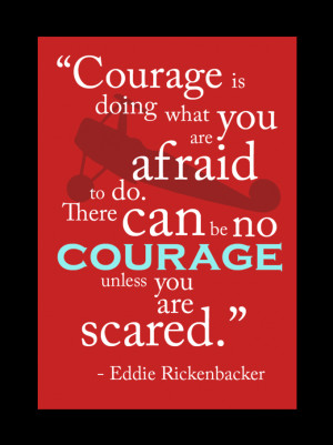 There can be no courage unless you are scared.