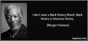 ... History Month. Black history is American history. - Morgan Freeman