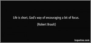 Life is short, God's way of encouraging a bit of focus. - Robert ...