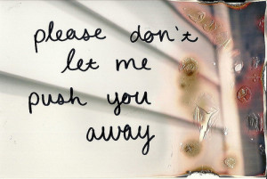 Please Don’t Let Me Push You Away