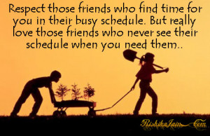 Respect those friends who find time for you in their busy schedule ...