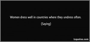 Women dress well in countries where they undress often. - Saying