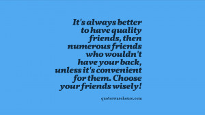 ... back, unless it's convenient for them. Choose your friends wisely