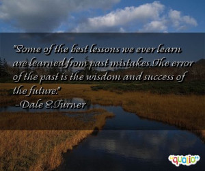 Some of the best lessons we ever learn are learned from past mistakes ...