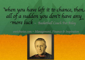 ... sudden you don’t have any more luck ~ Basketball Coach Pat Riley