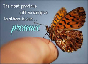 The most precious gift we can give to others is our presence.