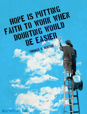 ... faith to work when doubting would be easier. – Thomas S. Monson
