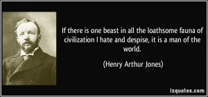 ... hate and despise, it is a man of the world. - Henry Arthur Jones