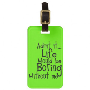 FUNNY SAYINGS ADMIT LIFE BORING WITHOUT ME COMMENT BAG TAG