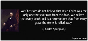 We Christians do not believe that Jesus Christ was the only one that ...