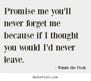 Promise me you’ll never forget me because if I thought you would, I ...