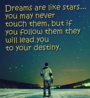 Dreams are like stars, you may never touch them, but if you follow ...