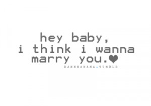 imaflyy:Hey baby, I think I wanna marry you :’) ♥