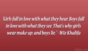 Girls fall in love with what they hear. Boys fall in love with what ...