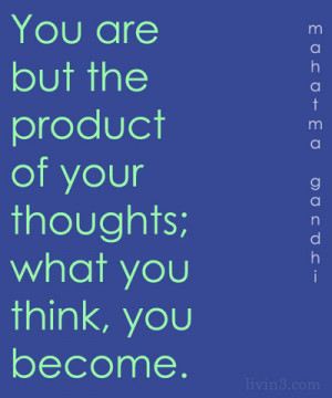 You are but the product of your thoughts; what you think you become ...