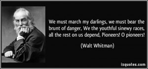 ... races, all the rest on us depend, Pioneers! O pioneers! - Walt Whitman