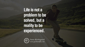 ... to be solved, but a reality to be experienced. – Soren Kierkegaard